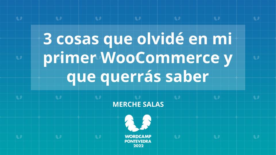 Presentacion WC Pontevedra - Merche Salas - 3 cosas que olvide en mi primer WooCommerce y que querras saber diapo 1